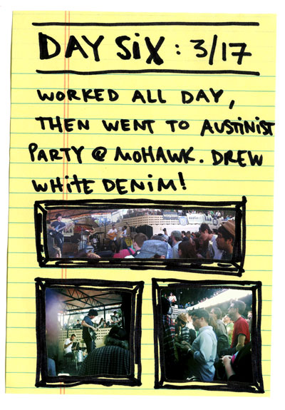 Day six: worked all day, then went to Austinist party at Mohawk. Drew Whit Denim!