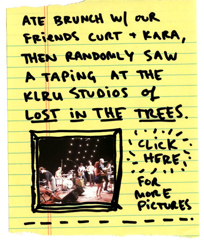 Ate brunch w/ our friends Curt and Kara, then randomly saw a taping at the klru studios of LOST IN THE TREES.
