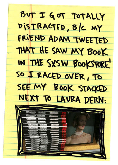 But I got totally distracted b/c my friend Adam tweeted that he saw my book in the SXSW bookstore! So I raced over, to see my book stacked next to Laura Dern.