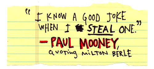 I know a good joke when I steal one. - Paul Mooney quoting Milton Berle