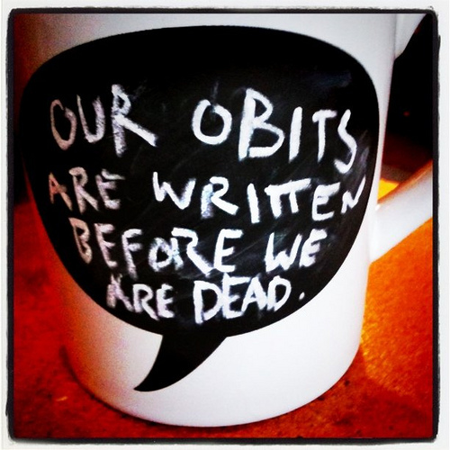 our obits are written before we are dead