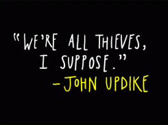 We're all thieves, I suppose. - John Updike