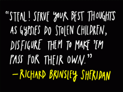 Steal! Serve your best thoughts as gypsies do stolen children, disfigure them to make 'em pass for their own. - Richard Brinsley Sheridan