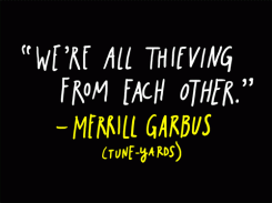 We're all thieving from each other. - Merrill Garbus Tune-Yards