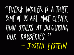 Every writer is a thief. Some of us are more clever than others at disguising our robberies. - Joseph Epstein