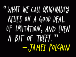 What we call originality relies on a good deal of imitation, and even a bit of theft. - James Polchin